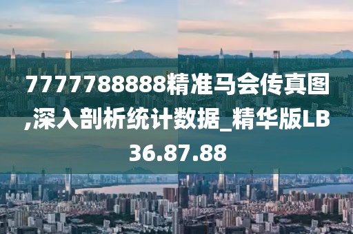 7777788888精准马会传真图,深入剖析统计数据_精华版LB36.87.88