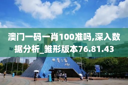 澳门一码一肖100准吗,深入数据分析_雏形版本76.81.43
