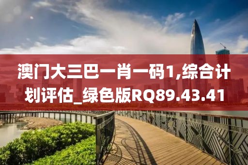 澳门大三巴一肖一码1,综合计划评估_绿色版RQ89.43.41