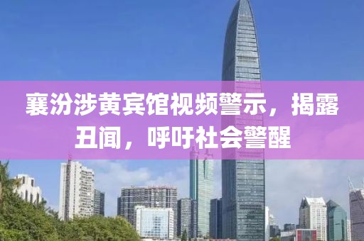 襄汾涉黄宾馆视频警示，揭露丑闻，呼吁社会警醒