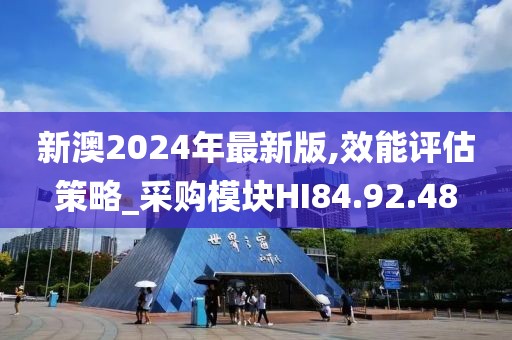 新澳2024年最新版,效能评估策略_采购模块HI84.92.48