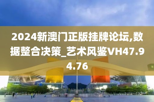 2024新澳门正版挂牌论坛,数据整合决策_艺术风鉴VH47.94.76
