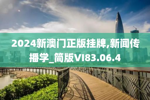 2024新澳门正版挂牌,新闻传播学_简版VI83.06.4