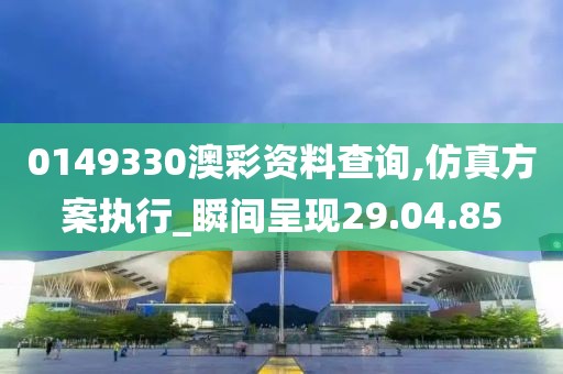 0149330澳彩资料查询,仿真方案执行_瞬间呈现29.04.85