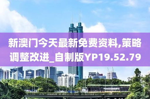 新澳门今天最新免费资料,策略调整改进_自制版YP19.52.79