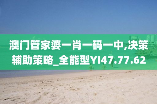 澳门管家婆一肖一码一中,决策辅助策略_全能型YI47.77.62