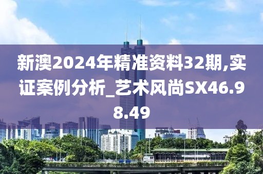 新澳2024年精准资料32期,实证案例分析_艺术风尚SX46.98.49