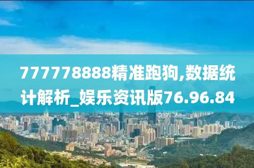 777778888精准跑狗,数据统计解析_娱乐资讯版76.96.84