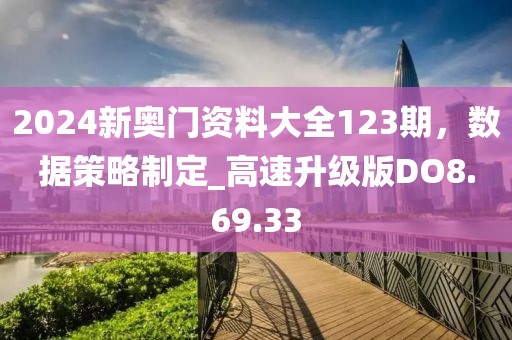 2024新奥门资料大全123期，数据策略制定_高速升级版DO8.69.33