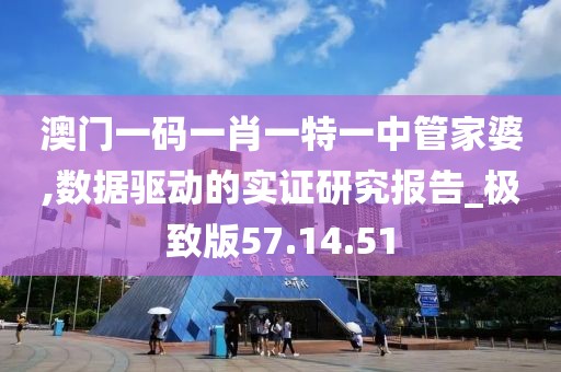 澳门一码一肖一特一中管家婆,数据驱动的实证研究报告_极致版57.14.51