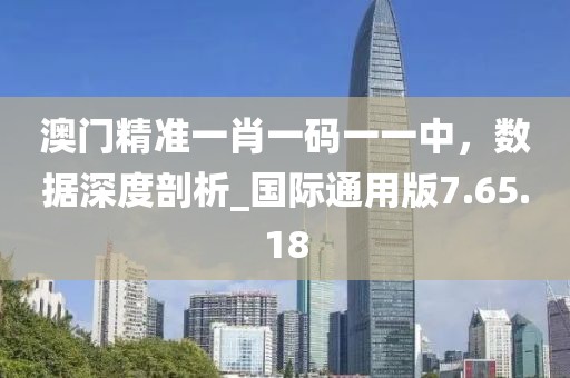 澳门精准一肖一码一一中，数据深度剖析_国际通用版7.65.18