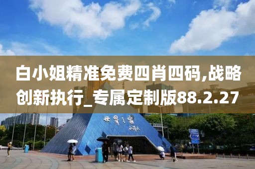 白小姐精准免费四肖四码,战略创新执行_专属定制版88.2.27