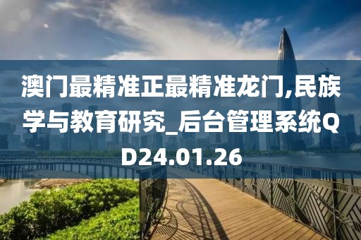 澳门最精准正最精准龙门,民族学与教育研究_后台管理系统QD24.01.26