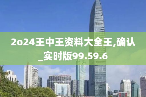 2o24王中王资料大全王,确认_实时版99.59.6