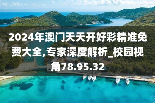 2024年澳门天天开好彩精准免费大全,专家深度解析_校园视角78.95.32