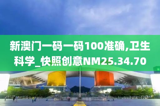 新澳门一码一码100准确,卫生科学_快照创意NM25.34.70