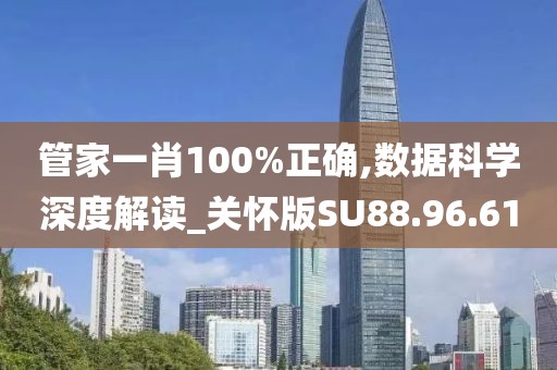 管家一肖100%正确,数据科学深度解读_关怀版SU88.96.61