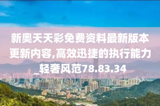 新奥天天彩免费资料最新版本更新内容,高效迅捷的执行能力_轻奢风范78.83.34
