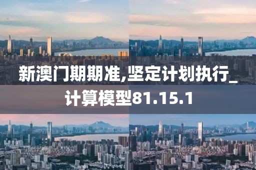 新澳门期期准,坚定计划执行_计算模型81.15.1