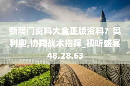 新澳门资料大全正版资料？奥利奥,协同战术指挥_视听盛宴48.28.63