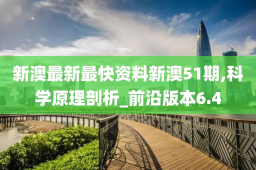 新澳最新最快资料新澳51期,科学原理剖析_前沿版本6.4