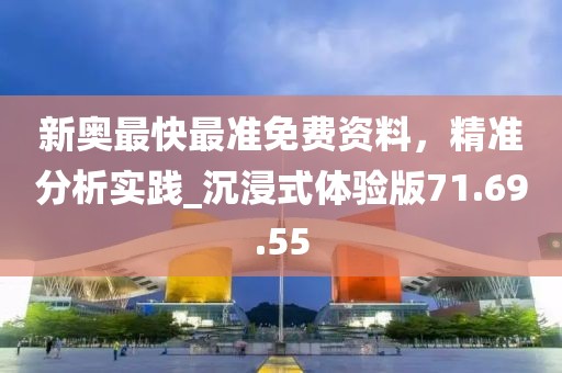 新奥最快最准免费资料，精准分析实践_沉浸式体验版71.69.55