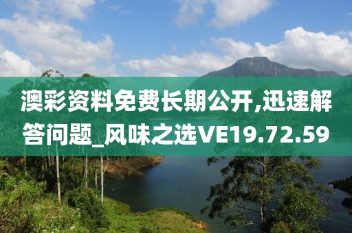 澳彩资料免费长期公开,迅速解答问题_风味之选VE19.72.59