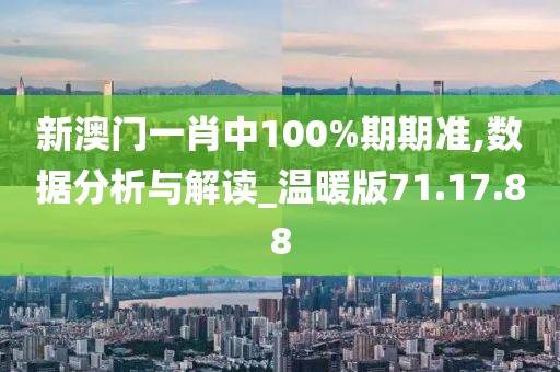 新澳门一肖中100%期期准,数据分析与解读_温暖版71.17.88