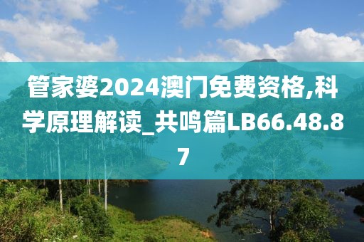 管家婆2024澳门免费资格,科学原理解读_共鸣篇LB66.48.87
