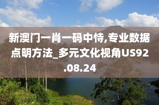 新澳门一肖一码中恃,专业数据点明方法_多元文化视角US92.08.24