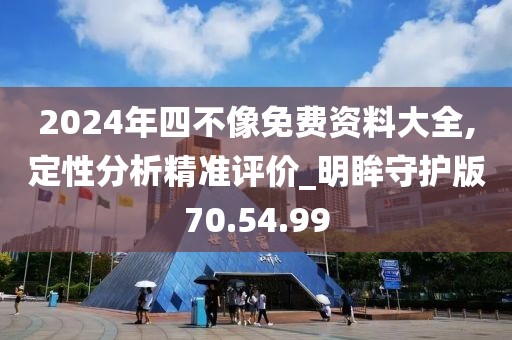 2024年四不像免费资料大全,定性分析精准评价_明眸守护版70.54.99