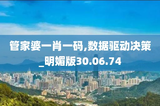管家婆一肖一码,数据驱动决策_明媚版30.06.74
