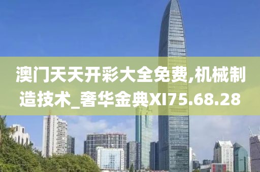 澳门天天开彩大全免费,机械制造技术_奢华金典XI75.68.28