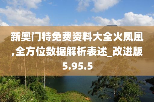 新奥门特免费资料大全火凤凰,全方位数据解析表述_改进版5.95.5