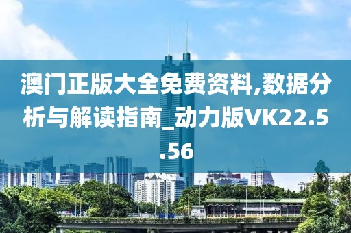 澳门正版大全免费资料,数据分析与解读指南_动力版VK22.5.56