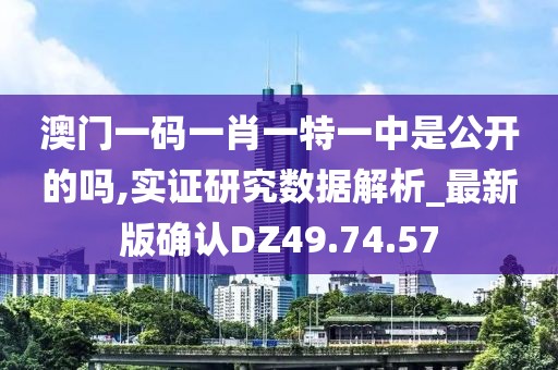 澳门一码一肖一特一中是公开的吗,实证研究数据解析_最新版确认DZ49.74.57