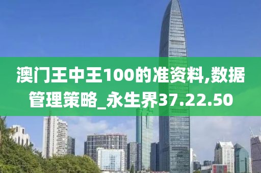 澳门王中王100的准资料,数据管理策略_永生界37.22.50