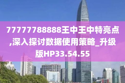 77777788888王中王中特亮点,深入探讨数据使用策略_升级版HP33.54.55
