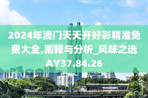 2024年澳门天天开好彩精准免费大全,阐释与分析_风味之选AY37.84.26