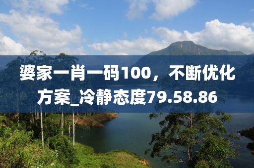 婆家一肖一码100，不断优化方案_冷静态度79.58.86
