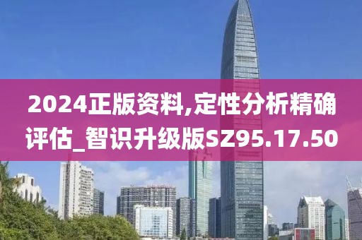2024正版资料,定性分析精确评估_智识升级版SZ95.17.50