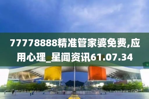 77778888精准管家婆免费,应用心理_星闻资讯61.07.34