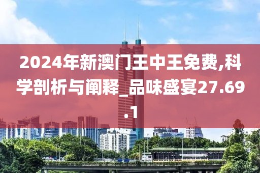 2024年新澳门王中王免费,科学剖析与阐释_品味盛宴27.69.1