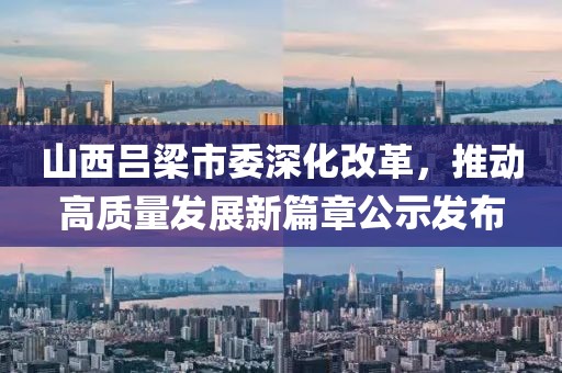 山西吕梁市委深化改革，推动高质量发展新篇章公示发布