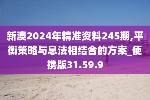 新澳2024年精准资料245期,平衡策略与息法相结合的方案_便携版31.59.9