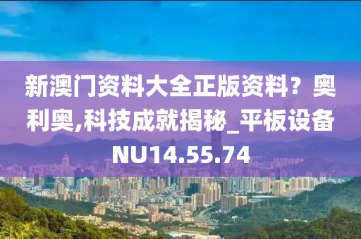 新澳门资料大全正版资料？奥利奥,科技成就揭秘_平板设备NU14.55.74