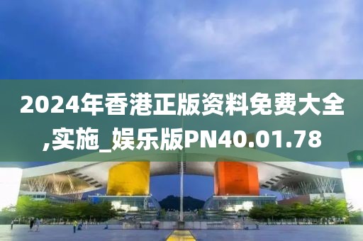 2024年香港正版资料免费大全,实施_娱乐版PN40.01.78