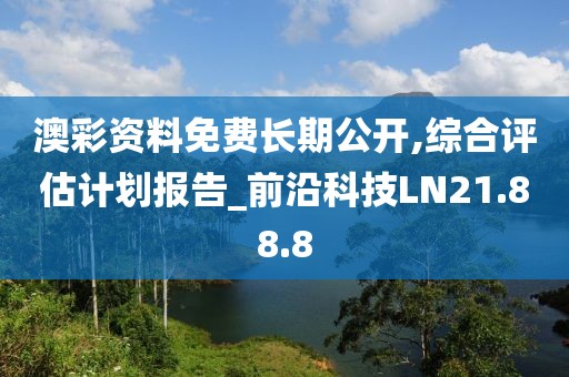 澳彩资料免费长期公开,综合评估计划报告_前沿科技LN21.88.8