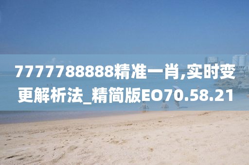 7777788888精准一肖,实时变更解析法_精简版EO70.58.21