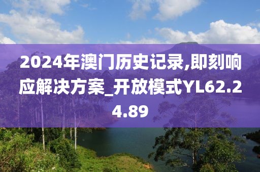 2024年澳门历史记录,即刻响应解决方案_开放模式YL62.24.89